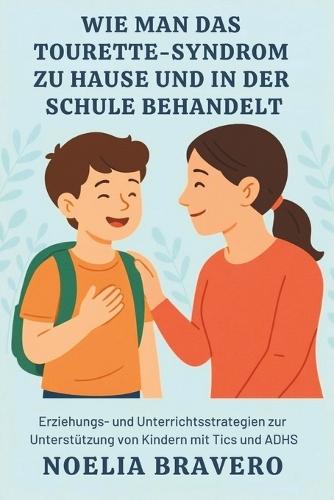 Wie Man Das Tourette-Syndrom Zu Hause Und in Der Schule Behandelt: Erziehungs- und Unterrichtsstrategien zur Unterstützung von Kindern mit Tics und ADHS