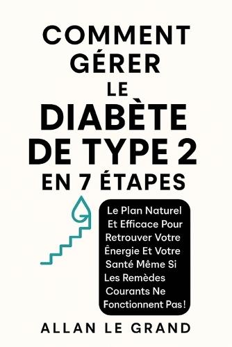 Comment Gérer Le Diabète de Type 2 En 7 Étapes: Le plan naturel et efficace pour retrouver votre énergie et votre santé même si les remèdes courants ne fonctionnent pas !