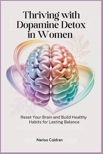 Thriving with Dopamine Detox in Women: Reset Your Brain and Build Healthy Habits for Lasting Balance