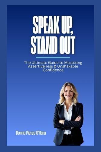 Speak Up, Stand Out: The Ultimate Guide to Mastering Assertiveness & Unshakable Confidence