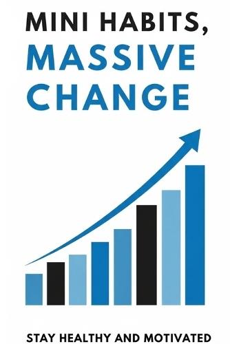 Mini Habits Massive Change: How Tiny Actions Build Unstoppable Momentum