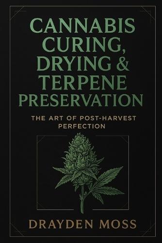 Cannabis Curing, Drying & Terpene Preservation: The Art of Post-Harvest Perfection: Master the post-harvest process. Unlock the true soul of your flower.