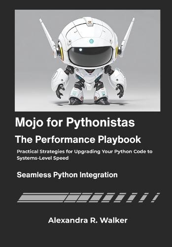 Mojo for Pythonistas: The Performance Playbook: Practical Strategies for Upgrading Your Python Code to Systems-Level Speed