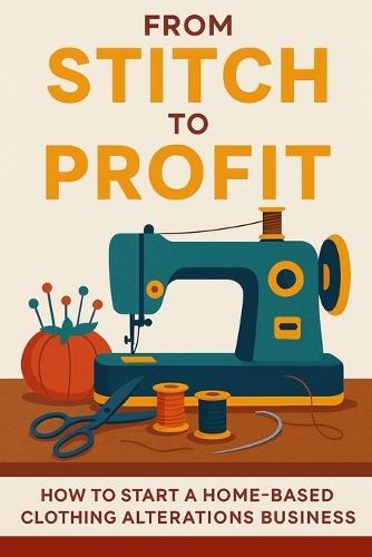 From Stitch to Profit: YOUR ALTERATIONS BUSINESS TOOLKIT: Pricing, Planning & Partnering Tools for a Profitable Home-Based Clothing Alteration Business