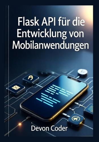 Flask API für die Entwicklung von Mobilanwendungen: ""Praktische Anleitung zur Erstellung von skalierbaren und sicheren Backend-APIs für mobile Apps.""