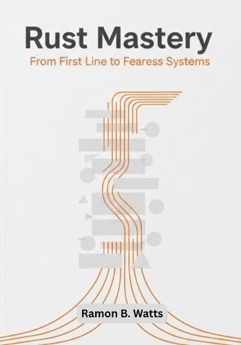 Rust Mastery: From First Line to Fearless Systems