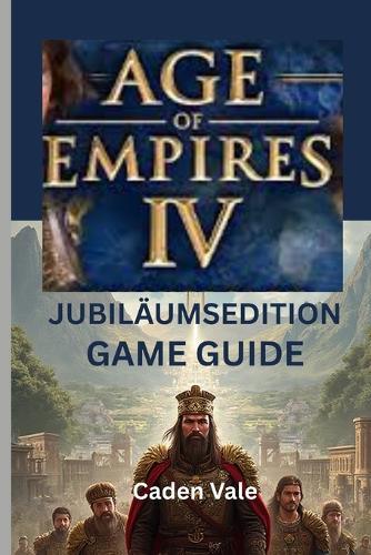 Age of Empires IV: JUBILÄUMSEDITION SPIELFÜHRER: Eine Schritt-für-Schritt-Anleitung zur Eroberung neuer Zivilisationen, zur Erkundung von Strategien und zur Enthüllung versteckter Tipps
