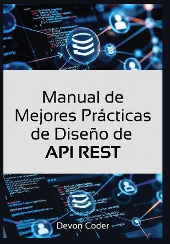 Manual de Mejores Prácticas de Diseño de API REST: ""Guía Completa para Diseñar API REST Eficientes, Seguras y Escalables para Desarrolladores""