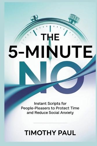 The 5-Minute No: Instant Scripts for People-Pleasers to Protect Time and Reduce Social Anxiety