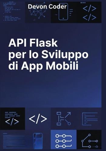 API Flask per lo Sviluppo di App Mobili: ""Guida Pratica alla Creazione di API RESTful, Scalabili e Sicure con Flask per App Mobili""