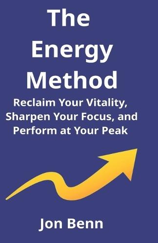 The Energy Method: Reclaim Your Vitality, Sharpen Your Focus, and Perform at Your Peak