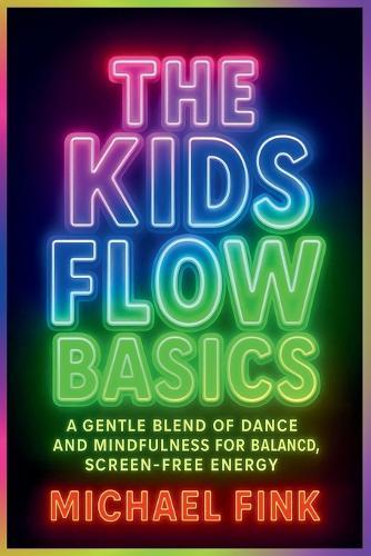 The Kids Flow Basics: Calm Moves for Focus, Confidence & Joy: A Gentle Blend of Dance and Mindfulness for Balanced, Screen-Free Energy
