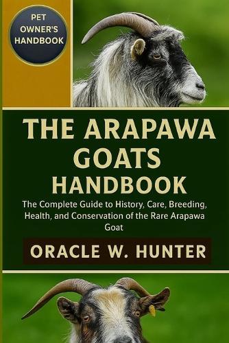 The Arapawa Goats Handbook: The Complete Guide to History, Care, Breeding, Health, and Conservation of the Rare Arapawa Goat.