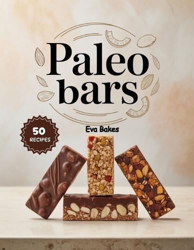 Paleo bars: Healthy, Grain-Free, and Naturally Sweet Snack Bars - Simple Homemade Energy, Protein, and Dessert Bars for a Paleo Lifestyle