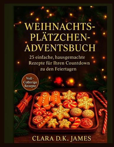 Weihnachtsplätzchen-Adventsbuch: 25 einfache, hausgemachte Rezepte für Ihren Countdown zu den Feiertagen