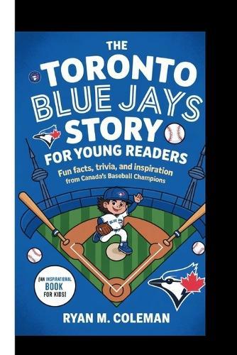The Toronto Blue Jays Story for Young Readers: Fun Facts, Trivia, and Inspiration from Canada's Baseball Champions (An Inspirational Book for Kids)