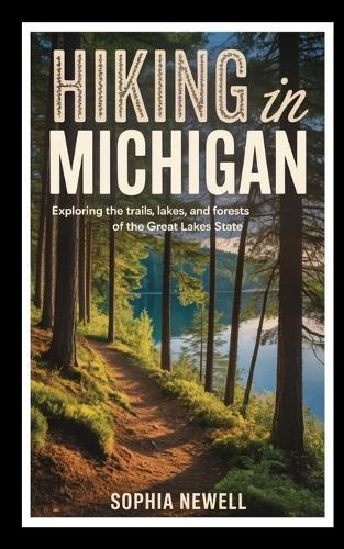 Hiking in Michigan: Exploring the Trails, Lakes, and Forests of the Great Lakes State