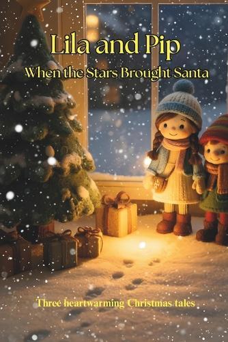Lila and Pip When the Stars Brought Santa: Three heartwarming Christmas tales