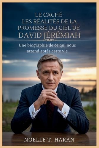 Le Caché Les Réalités de la Promesse Du Ciel de David Jérémiah: Une biographie de ce qui nous attend après cette vie