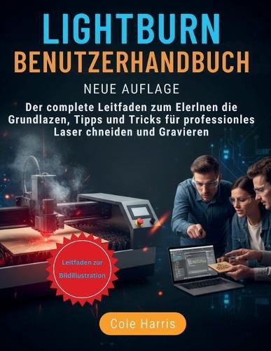 Lightburn Benutzerhandbuch: Die vollständige Anleitung zum Erlernen der Grundlagen, Tipps und Tricks zum Laserschneiden und -gravieren wie ein Profi