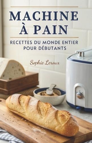 Machine À Pain: Recettes Du Monde Entier Pour Débutants