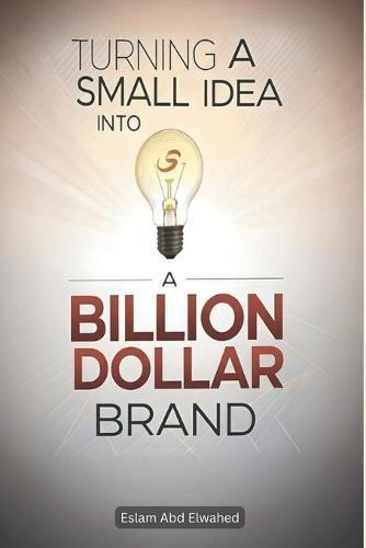 Turning a Small Idea into a Billion-Dollar Brand: 100 True Stories of Innovation and Vision