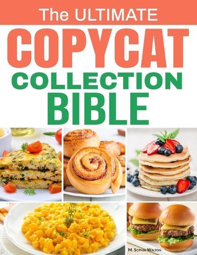 The Ultimate Copycat Collection Bible: 100 Exclusive Recipes from Restaurant Favorites, Recreated at Home with Authentic Flavor, Step-by-Step Guidance, and Easy-to-Find Ingredients