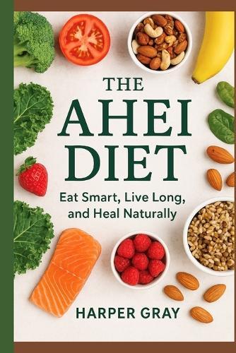 The AHEI Diet: Eat Smarter, Live Longer, and Heal Naturally with the Alternative Healthy Eating Index