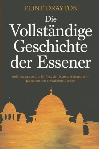 Die vollständige Geschichte der Essener: Aufstieg, Leben und Einfluss der Essener Bewegung im jüdischen und christlichen Denken