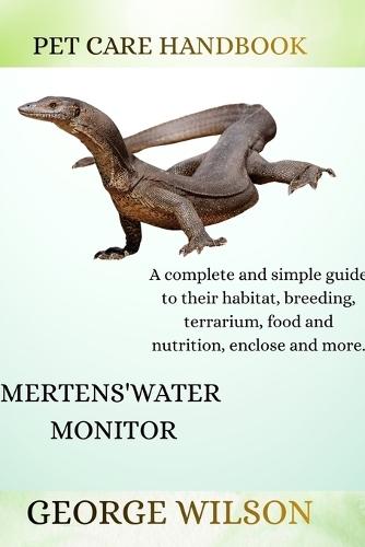 Mertens' Water Monitor: A complete and simple guide on their habitat, breeding terrarium, health, food and nutrition enclosure and more.