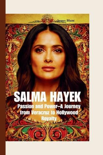 Salma Hayek: Passion and Power-A Journey from Veracruz to Hollywood Royalty