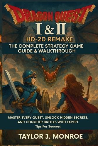 Dragon Quest I & II HD-2D Remake: The Complete Strategy Game Guide & Walkthrough: Master Every Quest, Unlock Hidden Secrets, and Conquer Battles with Expert tips for Success