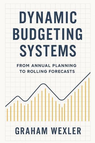 Dynamic Budgeting Systems: From Annual Planning to Rolling Forecasts: Transforming Financial Planning with Agile Forecasting, Real-Time Analytics, and Adaptive Budget Architectures