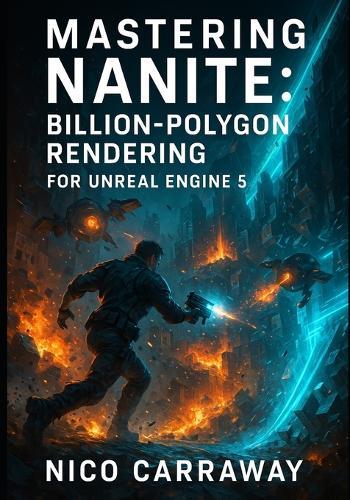 Mastering Nanite: BILLION-POLYGON RENDERING FOR UNREAL ENGINE 5: Create film-quality assets with virtualized geometry, automatic LOD, and optimized performance