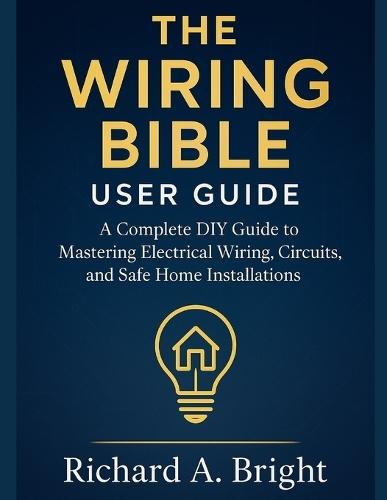The Wiring Bible User Guide: A Complete DIY Guide to Mastering Electrical Wiring, Circuits, and Safe Home Installations