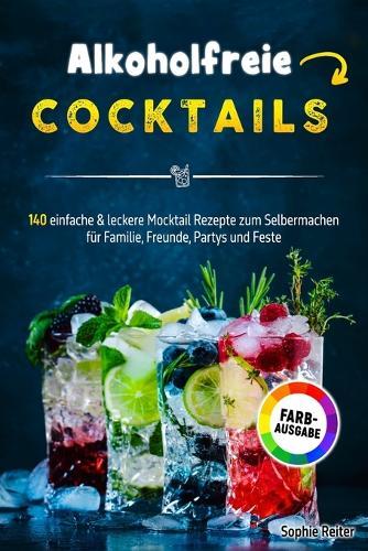 Alkoholfreie Cocktails: 140 einfache & leckere Mocktail Rezepte zum Selbermachen für Familie, Freunde, Partys und Feste