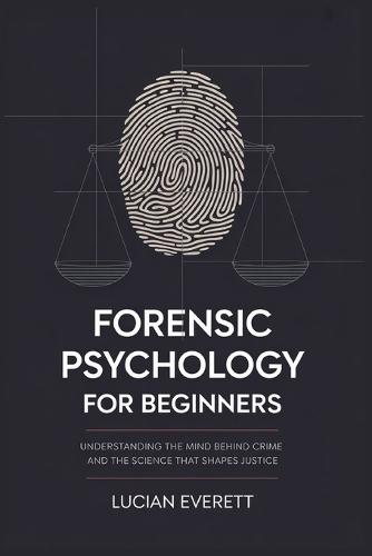 Forensic Psychology for Beginners: Understanding the Mind Behind Crime and the Science That Shapes Justice