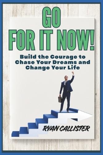 Go for it Now!: Build the Courage to Chase Your Dreams and Change Your Life