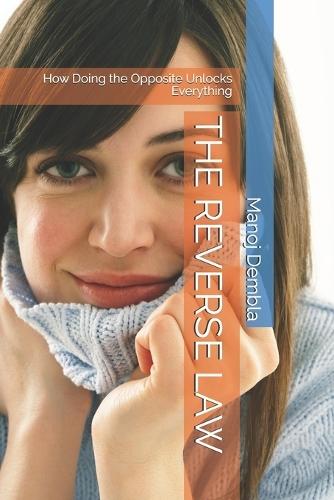 The Reverse Law: How Doing the Opposite Unlocks Everything