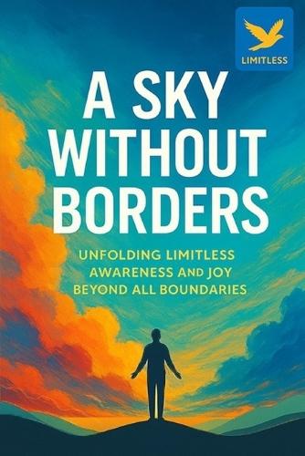 A Sky Without Borders: Unfolding Limitless Awareness and Joy Beyond All Boundaries