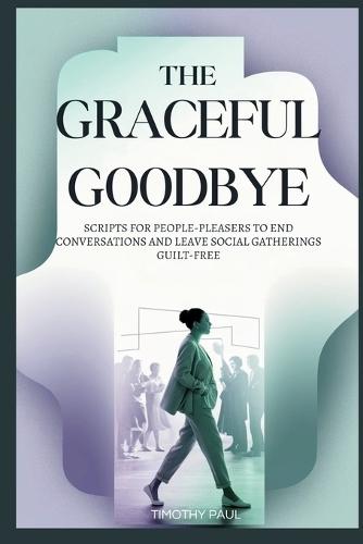 The Graceful Goodbye: Scripts for People-Pleasers to End Conversations and Leave Social Gatherings Guilt-Free