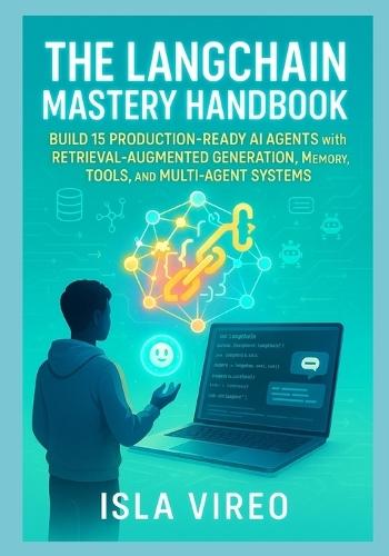 The LangChain Mastery Handbook: Build 15 Production-Ready AI Agents with Retrieval-Augmented Generation, Memory, Tools, and Multi-Agent Systems: From RAG-Powered Chatbots to Production Multi-Agent