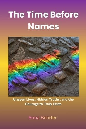 The Time Before Names: Unseen Lives, Hidden Truths, and the Courage to Truly Exist
