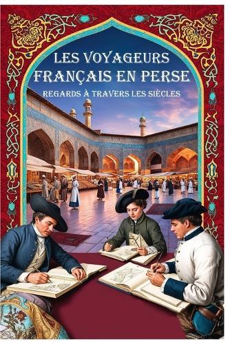 Les voyageurs français en Perse: Regards à travers les siècles