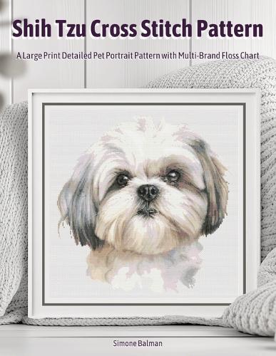 Shih Tzu Cross Stitch Pattern: A Large Print Detailed Pet Portrait Pattern with Multi-Brand Floss Chart