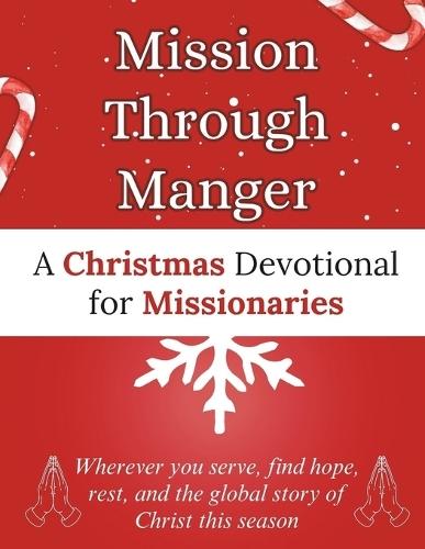 Mission Through Manger: A Christmas Devotional for Missionaries: Wherever you serve, find hope, rest, and the global story of Christ this season