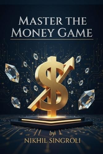 Master the Money Game: Unlock Wealth Thinking, Build Financial Discipline, and Create Lasting Freedom