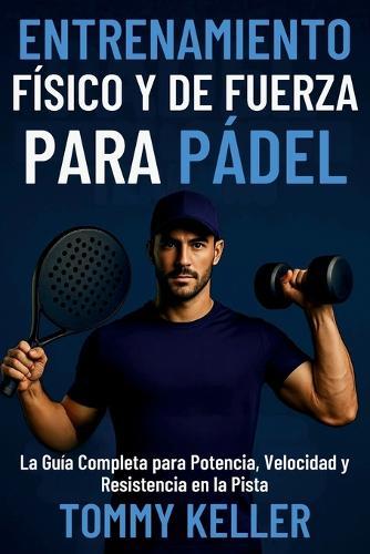 Entrenamiento Físico y de Fuerza para Pádel: La Guía Completa para Potencia, Velocidad y Resistencia en la Pista