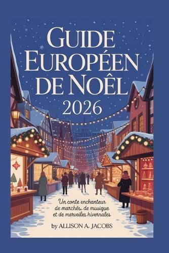 Guide Européen de Noël 2026: Un conte enchanteur de marchés, de musique et de merveilles hivernales