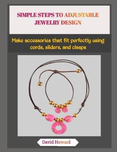 Simple Steps to Adjustable Jewelry Design: Make accessories that fit perfectly using cords, sliders, and clasps